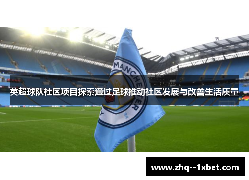 英超球队社区项目探索通过足球推动社区发展与改善生活质量