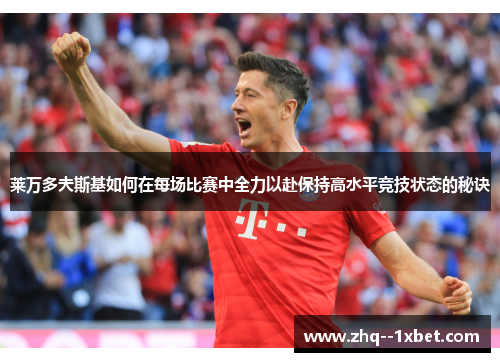 莱万多夫斯基如何在每场比赛中全力以赴保持高水平竞技状态的秘诀