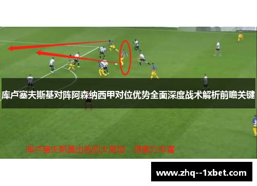 库卢塞夫斯基对阵阿森纳西甲对位优势全面深度战术解析前瞻关键