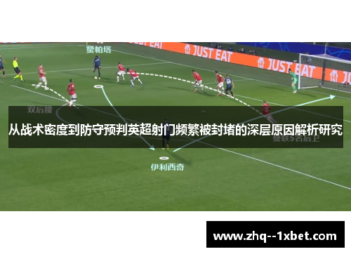 从战术密度到防守预判英超射门频繁被封堵的深层原因解析研究