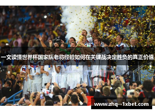 一文读懂世界杯国家队老将经验如何在关键战决定胜负的真正价值