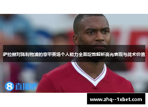 萨拉赫对阵利物浦的意甲赛场个人能力全面绽放解析高光表现与战术价值