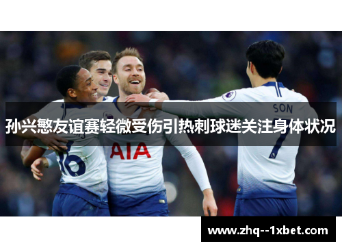 孙兴慜友谊赛轻微受伤引热刺球迷关注身体状况