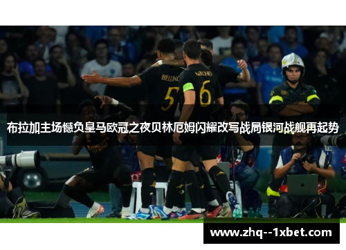 布拉加主场憾负皇马欧冠之夜贝林厄姆闪耀改写战局银河战舰再起势