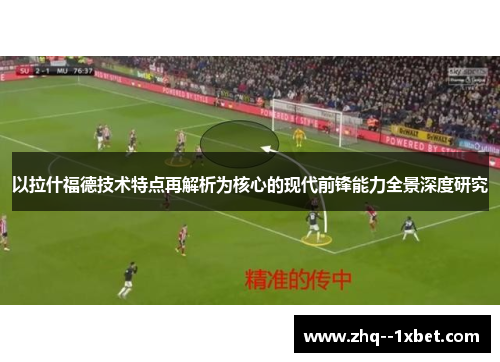 以拉什福德技术特点再解析为核心的现代前锋能力全景深度研究