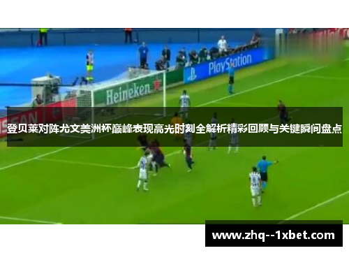 登贝莱对阵尤文美洲杯巅峰表现高光时刻全解析精彩回顾与关键瞬间盘点