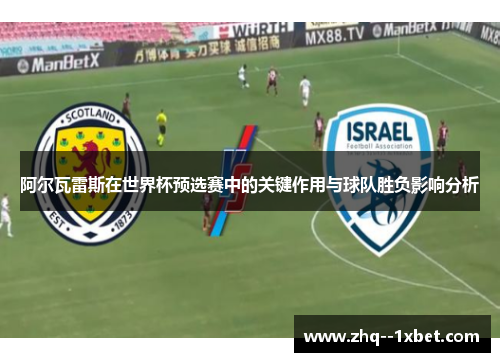 阿尔瓦雷斯在世界杯预选赛中的关键作用与球队胜负影响分析