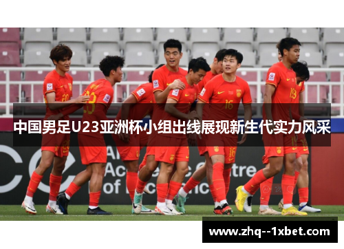 中国男足U23亚洲杯小组出线展现新生代实力风采 中国男足U23亚洲杯小组出线展现新生代实力风采