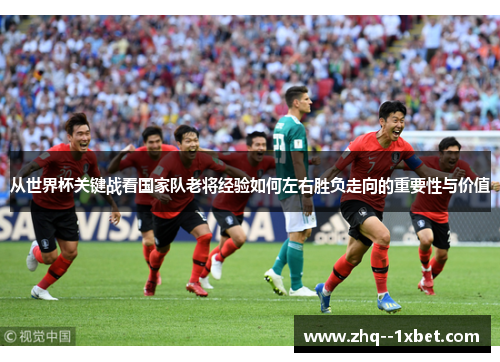 从世界杯关键战看国家队老将经验如何左右胜负走向的重要性与价值