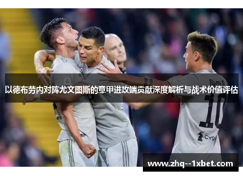 以德布劳内对阵尤文图斯的意甲进攻端贡献深度解析与战术价值评估